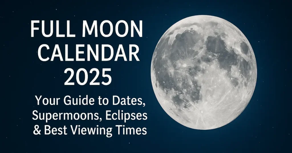 Full Moon Calendar 2025: Your Guide to Dates, Supermoons, Eclipses & Best Viewing Times