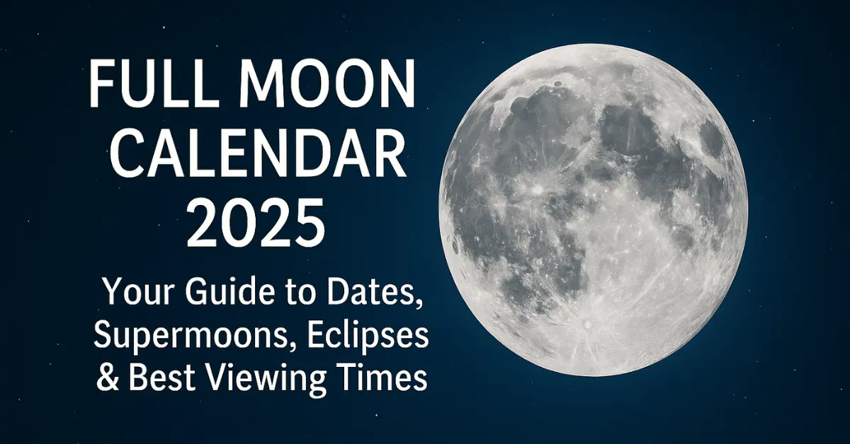 Full Moon Calendar 2025: Your Guide to Dates, Supermoons, Eclipses & Best Viewing Times
