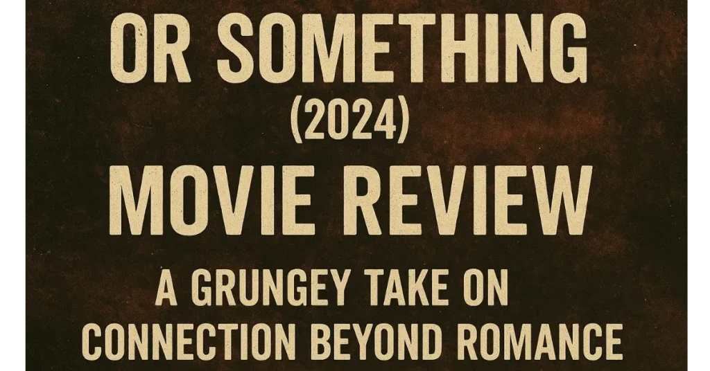 Or Something (2024) Movie Review: A Grungey Take on Connection Beyond Romance